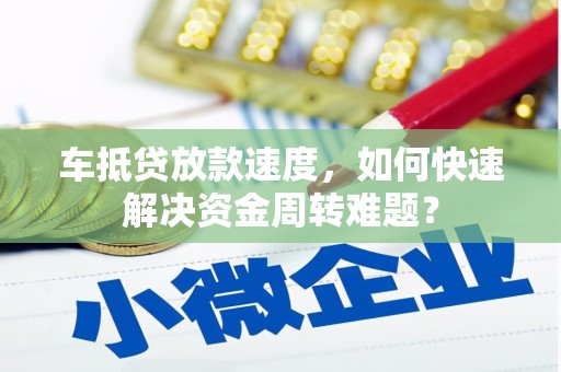 都江堰车抵贷放款速度，如何快速解决资金周转难题？