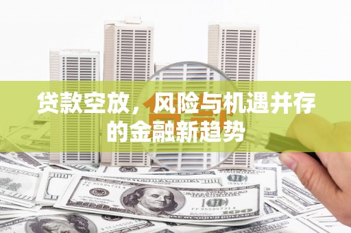 会东贷款空放，风险与机遇并存的金融新趋势