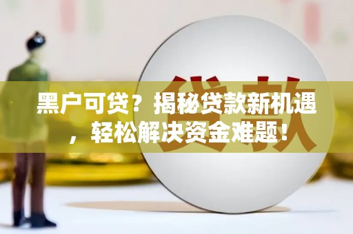 竹北黑户可贷？揭秘贷款新机遇，轻松解决资金难题！