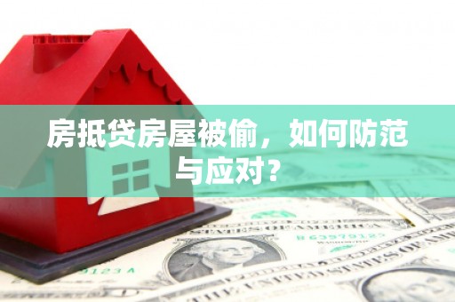 沁阳房抵贷房屋被偷，如何防范与应对？
