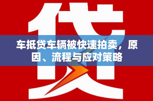 马鞍山车抵贷车辆被快速拍卖，原因、流程与应对策略