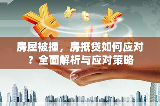 罗湖房屋被撞，房抵贷如何应对？全面解析与应对策略
