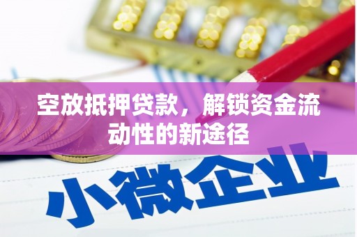 祁东空放抵押贷款，解锁资金流动性的新途径