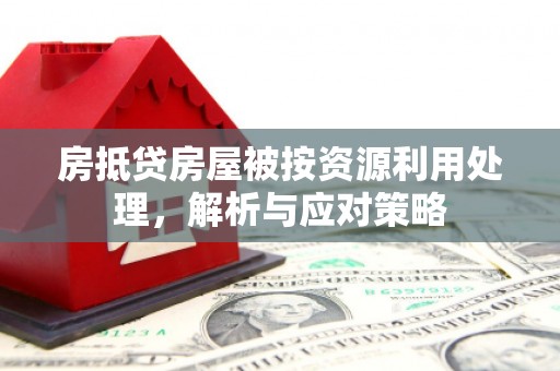 马尔康房抵贷房屋被按资源利用处理，解析与应对策略