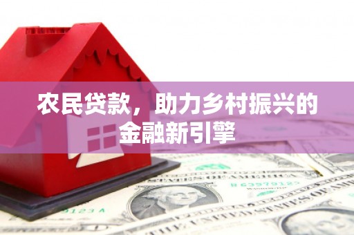 马尔康农民贷款，助力乡村振兴的金融新引擎