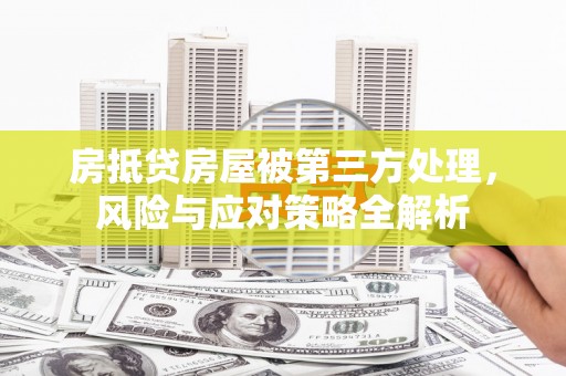马尔康房抵贷房屋被第三方处理，风险与应对策略全解析
