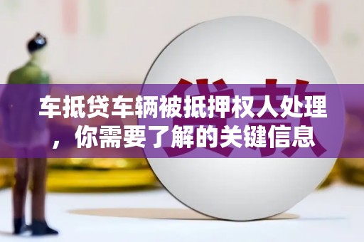 德昌车抵贷车辆被抵押权人处理，你需要了解的关键信息