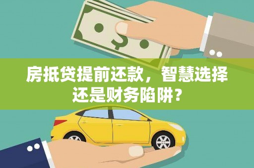 果洛房抵贷提前还款，智慧选择还是财务陷阱？