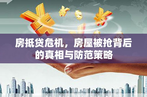红河县房抵贷危机，房屋被抢背后的真相与防范策略