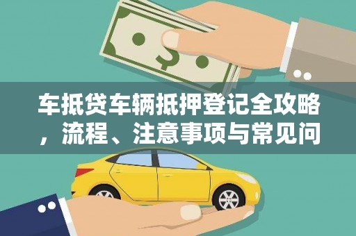 绥棱车抵贷车辆抵押登记全攻略，流程、注意事项与常见问题解析