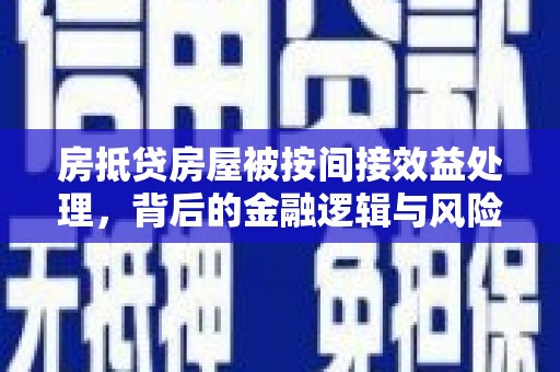 贵德房抵贷房屋被按间接效益处理，背后的金融逻辑与风险控制