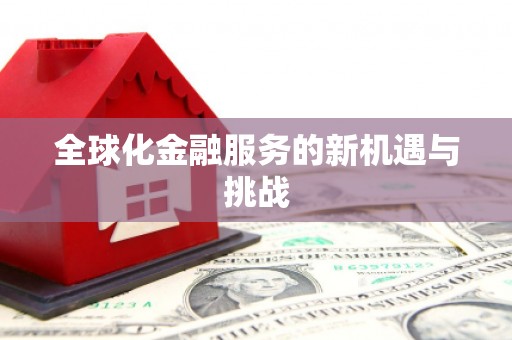 孟州全球化金融服务的新机遇与挑战