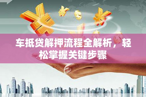 莫旗车抵贷解押流程全解析，轻松掌握关键步骤