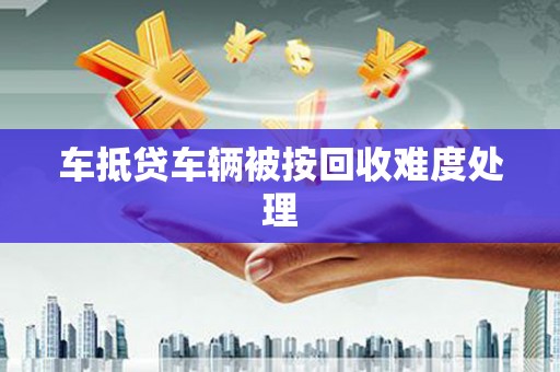 谢家集车抵贷车辆被按回收难度处理