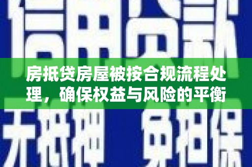 莫旗房抵贷房屋被按合规流程处理，确保权益与风险的平衡