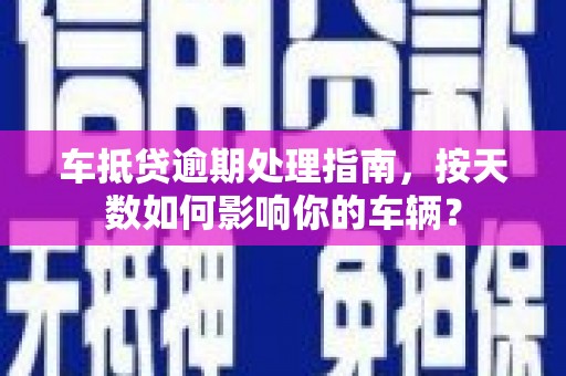 莫旗车抵贷逾期处理指南，按天数如何影响你的车辆？