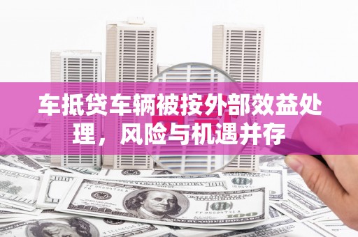 卫辉车抵贷车辆被按外部效益处理，风险与机遇并存