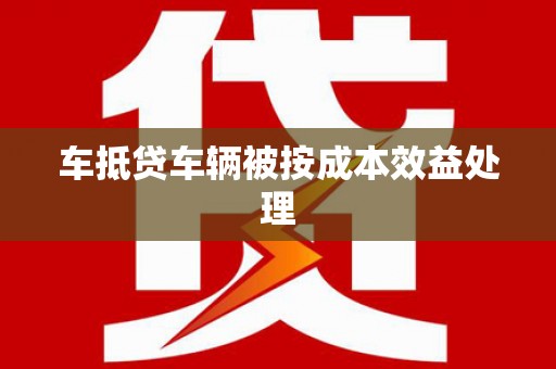 金华车抵贷车辆被按成本效益处理