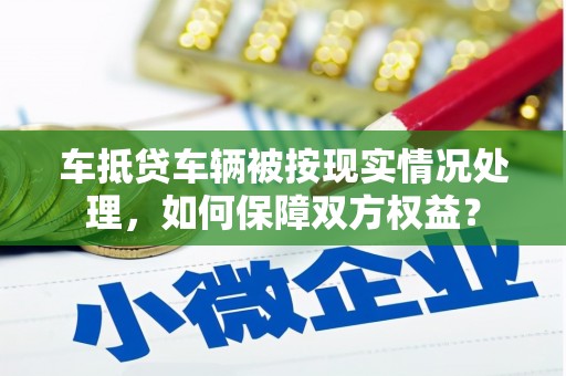 连云车抵贷车辆被按现实情况处理，如何保障双方权益？