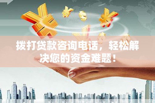 秀洲拨打贷款咨询电话，轻松解决您的资金难题！