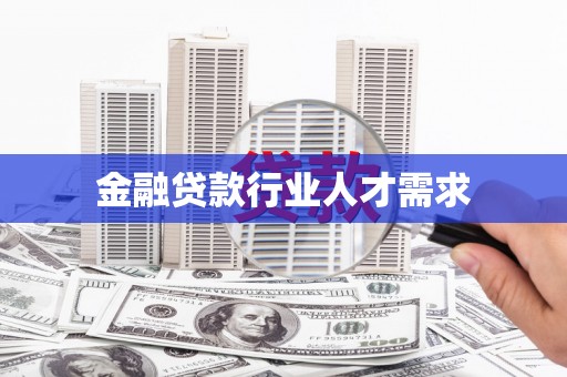 罗城金融贷款行业人才需求