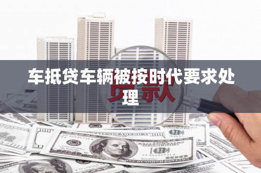 龟山车抵贷车辆被按时代要求处理