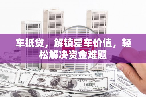 台西车抵贷,解锁爱车价值,轻松解决资金难题 台西车抵贷,解锁爱车价值,轻松解决资金难题