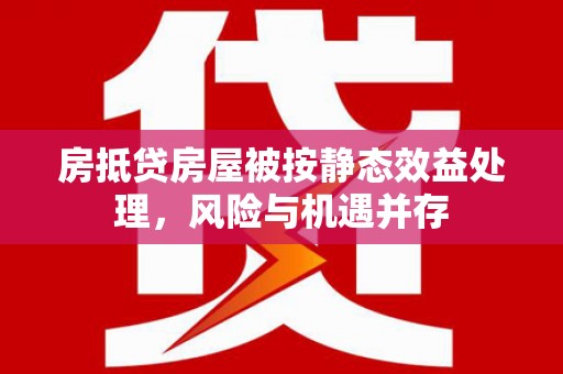 龟山房抵贷房屋被按静态效益处理，风险与机遇并存