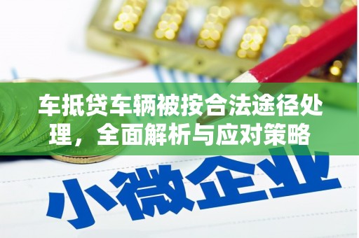 龟山车抵贷车辆被按合法途径处理，全面解析与应对策略