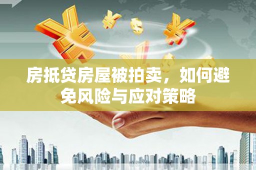 万秀房抵贷房屋被拍卖，如何避免风险与应对策略