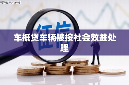芙蓉车抵贷车辆被按社会效益处理