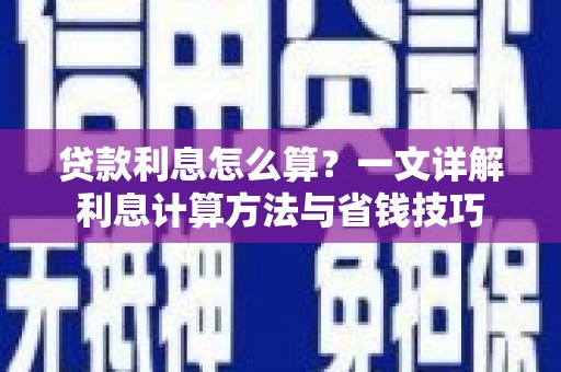 庆云贷款利息怎么算？一文详解利息计算方法与省钱技巧