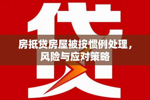 建平房抵贷房屋被按惯例处理，风险与应对策略