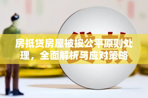 垦利房抵贷房屋被按公平原则处理，全面解析与应对策略