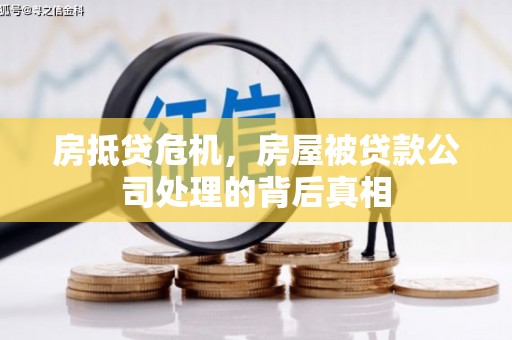 鸡冠房抵贷危机，房屋被贷款公司处理的背后真相