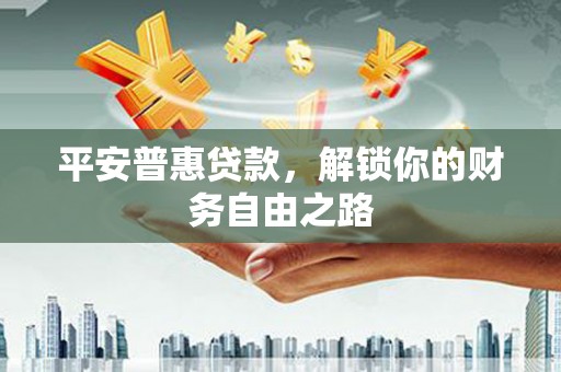 沙溪平安普惠贷款，解锁你的财务自由之路