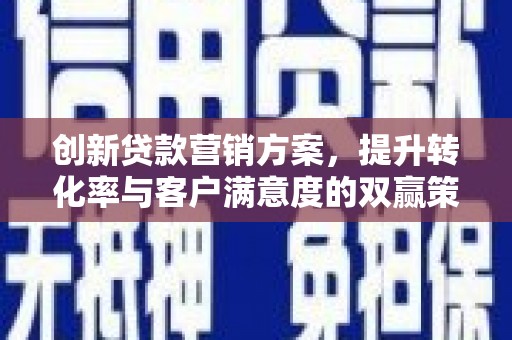 旗山创新贷款营销方案，提升转化率与客户满意度的双赢策略