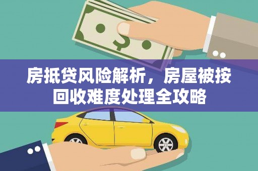 沙溪房抵贷风险解析，房屋被按回收难度处理全攻略