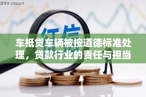 沙溪车抵贷车辆被按道德标准处理，贷款行业的责任与担当