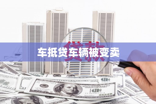 旗山车抵贷车辆被变卖