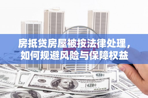 旗山房抵贷房屋被按法律处理，如何规避风险与保障权益