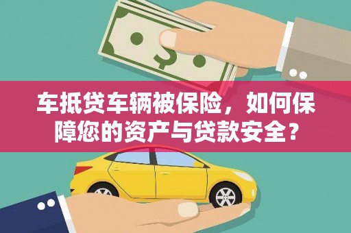 沙溪车抵贷车辆被保险，如何保障您的资产与贷款安全？