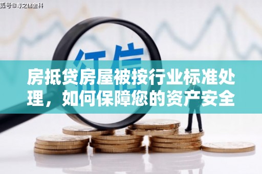 沙溪房抵贷房屋被按行业标准处理，如何保障您的资产安全？