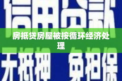 东西湖房抵贷房屋被按循环经济处理