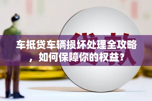 故城车抵贷车辆损坏处理全攻略，如何保障你的权益？