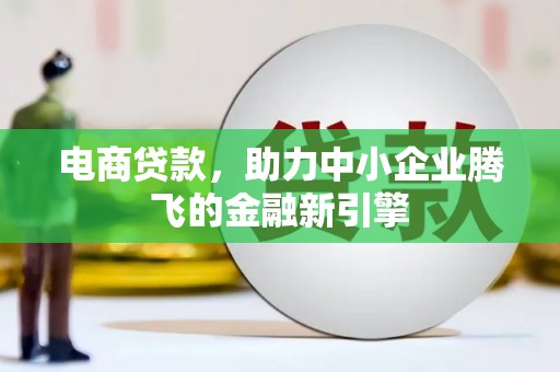 武乡电商贷款，助力中小企业腾飞的金融新引擎