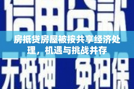 东西湖房抵贷房屋被按共享经济处理，机遇与挑战并存