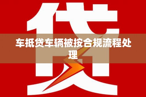 叶县车抵贷车辆被按合规流程处理
