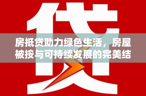 美兰房抵贷助力绿色生活，房屋被按与可持续发展的完美结合