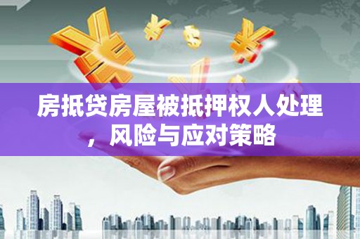 海北房抵贷房屋被抵押权人处理，风险与应对策略